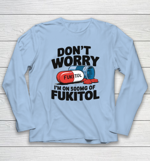Don't Worry I'm On 500mg Of Fukitol Long Sleeve T-Shirt 5