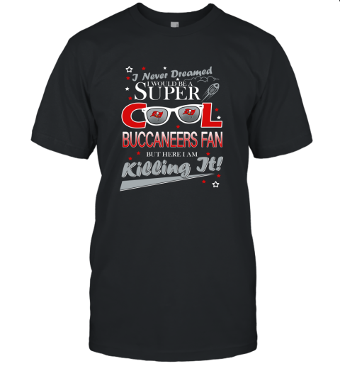 Tampa Bay Buccaneers NFL Football I Never Dreamed I Would Be Super Cool Fan T Shirt Unisex Jersey Tee
