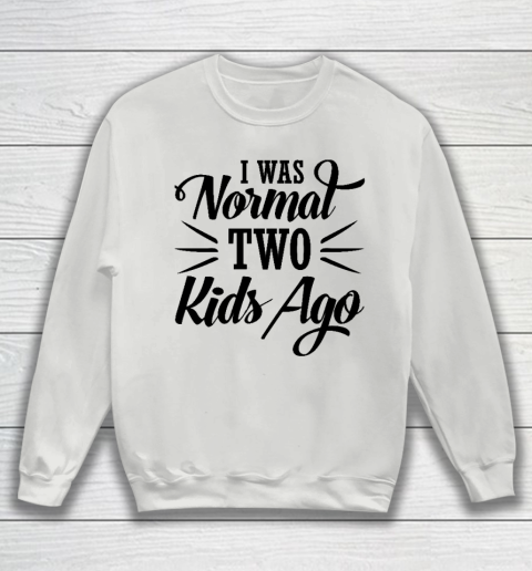 I was normal two kids ago Mother's Day Gift Sweatshirt 3