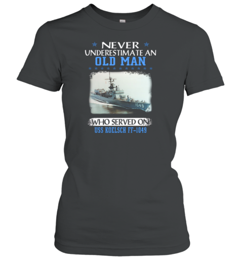 Never Underestimate An Old Man Who Served On USS Koelsch FF 1049 Women's T-Shirt