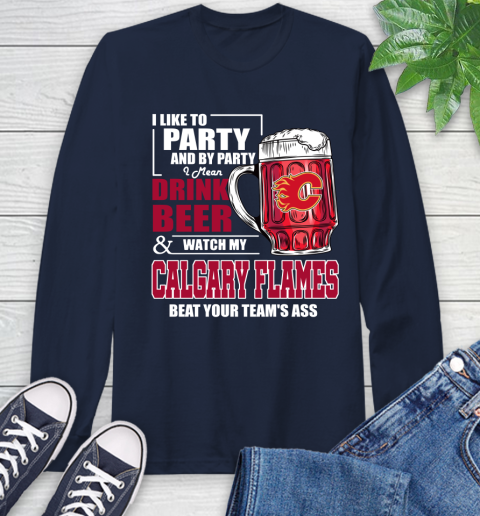 NHL I Like To Party And By Party I Mean Drink Beer And Watch My Calgary Flames Beat Your Team's Ass Hockey Long Sleeve T-Shirt 3