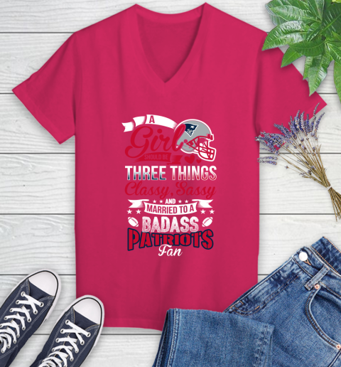 New England Patriots NFL Football A Girl Should Be Three Things Classy Sassy And A Be Badass Fan Women's V-Neck T-Shirt 9