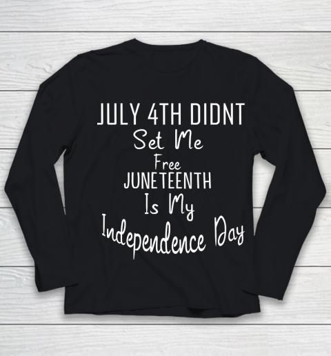July 4th Didnt Set Me Free Juneteenth Is My Independence Day Youth Long Sleeve