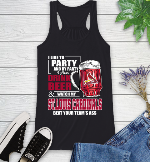 MLB I Like To Party And By Party I Mean Drink Beer And Watch My St.Louis Cardinals Beat Your Team's Ass Baseball Racerback Tank