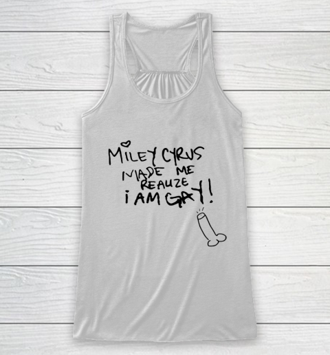 Miley Cyrus Made Me Realize I Am Gay Racerback Tank