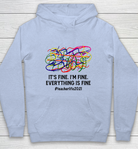 It s Fine I m Fine Everything Is Fine Teacher Life 2021 Fun Hoodie 5