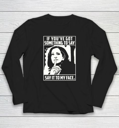 If You've Got Something To Say Say It To My Face Harris 2024 Long Sleeve T-Shirt
