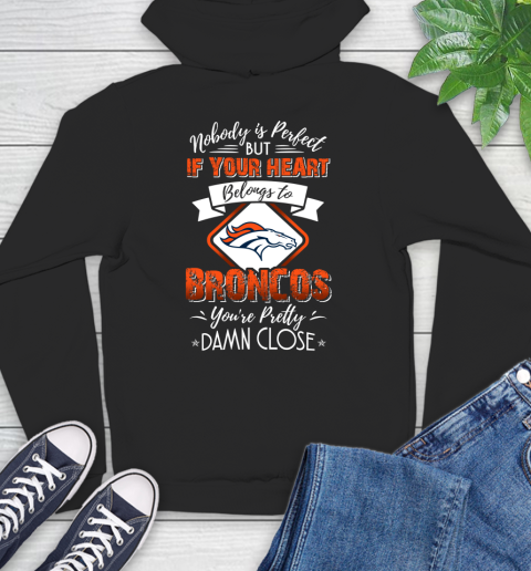 NFL Football Denver Broncos Nobody Is Perfect But If Your Heart Belongs To Broncos You're Pretty Damn Close Shirt Hoodie