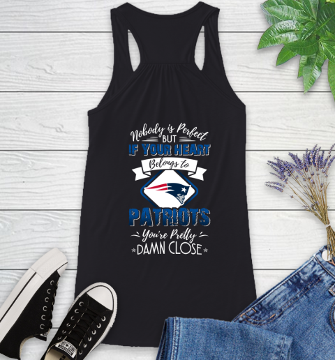 NFL Football New England Patriots Nobody Is Perfect But If Your Heart Belongs To Patriots You're Pretty Damn Close Shirt Racerback Tank