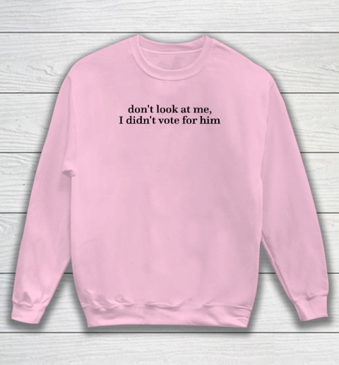 Don't Look At Me, I Didn't Vote For Him Sweatshirt 5