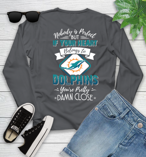 NFL Football Miami Dolphins Nobody Is Perfect But If Your Heart Belongs To Dolphins You're Pretty Damn Close Shirt Youth Long Sleeve 8