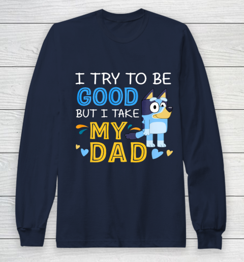 Bluey Dad try to be good but I take after my Dad Long Sleeve T-Shirt 2