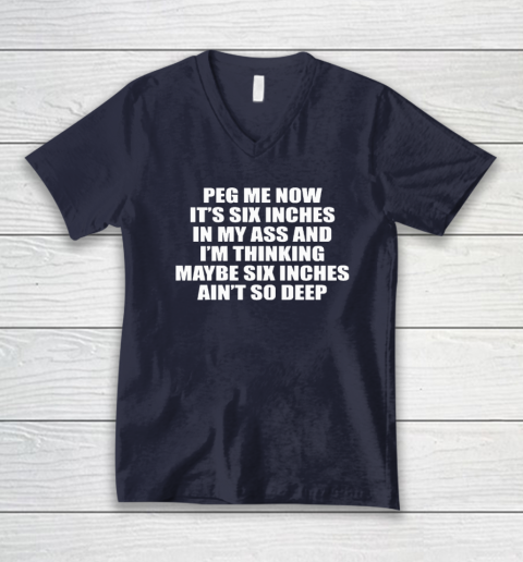 Peg Me Now It's Six Inches In My Ass And I'm Thinking Maybe Six Inches Ain't So Deep V-Neck T-Shirt 2