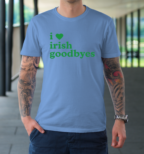 St Patricks Day I Love Irish Goodbyes I Heart Irish Goodbyes T-Shirt 7