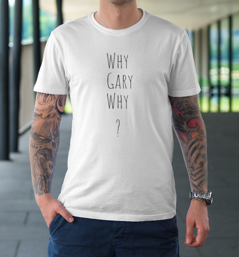 Why Gary Why T-Shirt
