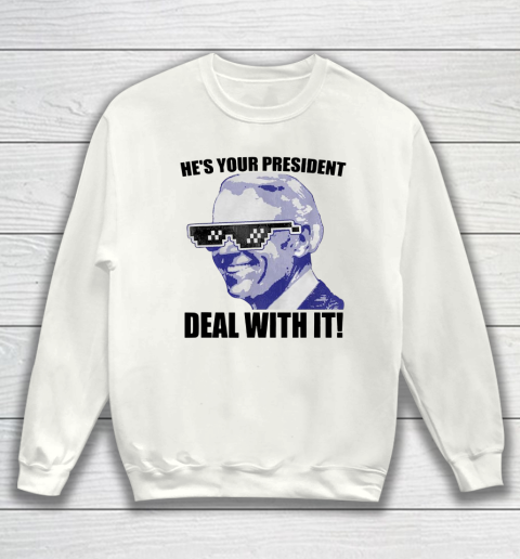 He s Your President Deal With It Joe Biden Potus 46 Sweatshirt