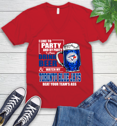 MLB I Like To Party And By Party I Mean Drink Beer And Watch My Toronto Blue Jays Beat Your Team's Ass Baseball V-Neck T-Shirt 6