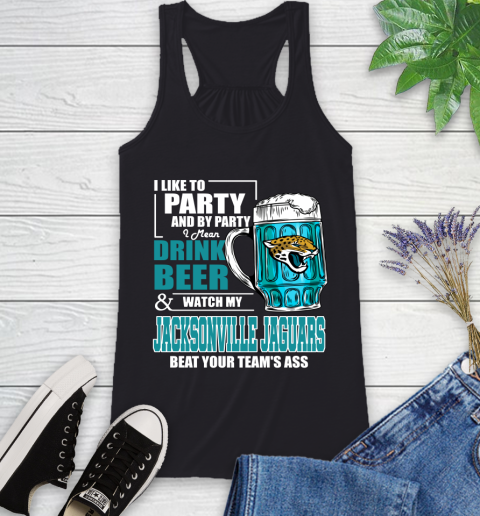 NFL I Like To Party And By Party I Mean Drink Beer and Watch My Jacksonville Jaguars Beat Your Team's Ass Football Racerback Tank
