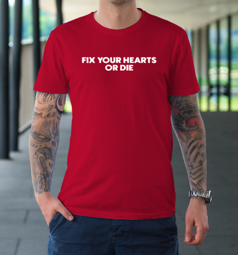 Fix Your Hearts Or Die T-Shirt 8