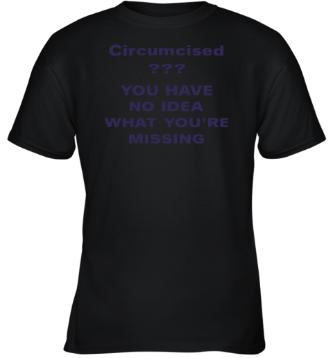 Circumcised You Have No Idea What You re Missing Youth T-Shirt