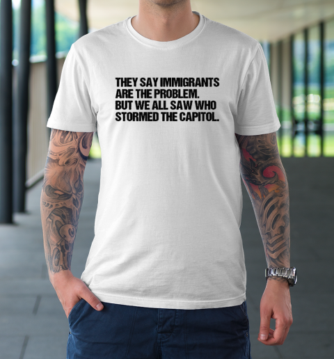 They Say Immigrants Are the Problem But We All Saw Who Stormed The Capitol T-Shirt