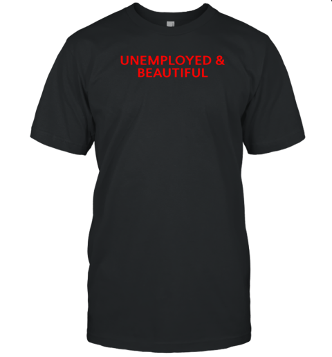 Unemployed And Beautiful T-Shirt