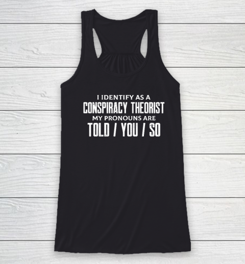I Identify As A Conspiracy Theorist Pronouns Are Told You So Racerback Tank