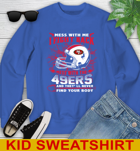 NFL Football San Francisco 49ers Mess With Me I Fight Back Mess With My Team And They'll Never Find Your Body Shirt Youth Sweatshirt 6