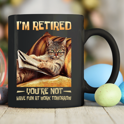 I'm Retired You're Not Have Fun at Work Tomorrow Funny Cat Ceramic Mug 11oz