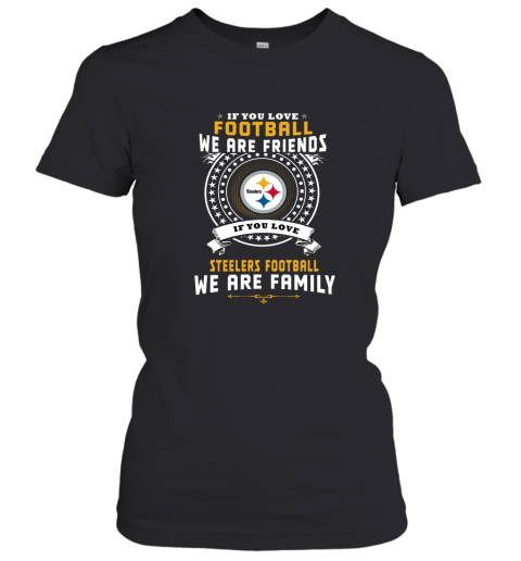 Love Football We Are Friends Love Steelers We Are Family Women's T-Shirt