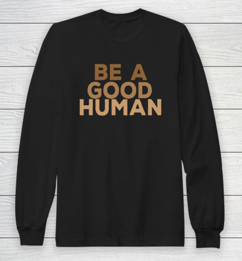 Be A Good Human Long Sleeve T-Shirt