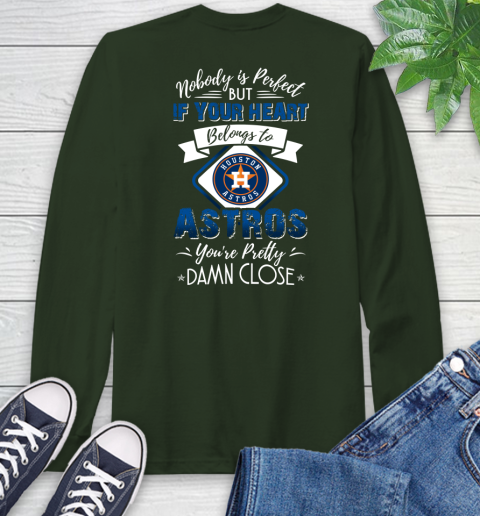 MLB Baseball Houston Astros Nobody Is Perfect But If Your Heart Belongs To Astros You're Pretty Damn Close Shirt Long Sleeve T-Shirt 6