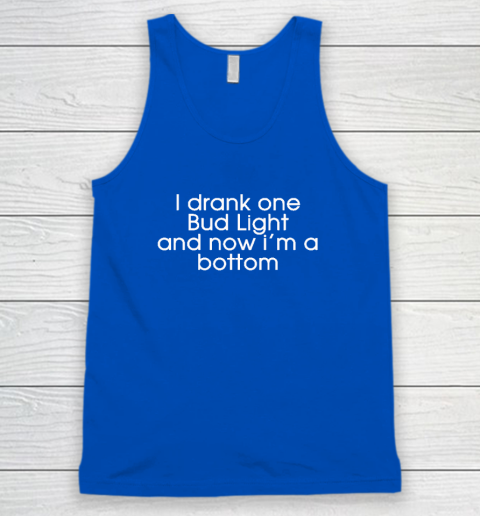 I Drank One Bud Light And Now I'm The Bottom Tank Top 3