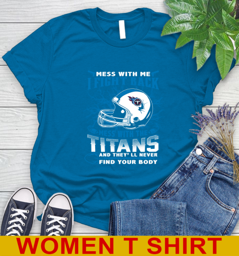 NFL Football Tennessee Titans Mess With Me I Fight Back Mess With My Team And They'll Never Find Your Body Shirt Women's T-Shirt 8