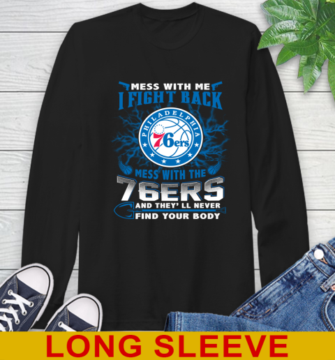 NBA Basketball Philadelphia 76ers Mess With Me I Fight Back Mess With My Team And They'll Never Find Your Body Shirt Long Sleeve T-Shirt
