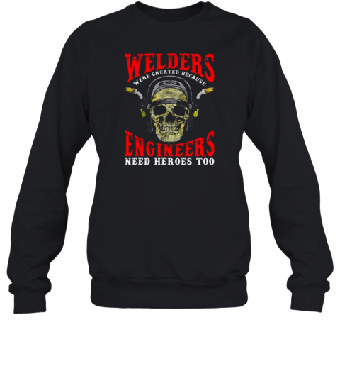 Welders Because Engineers Need Heroes Too Sweatshirt