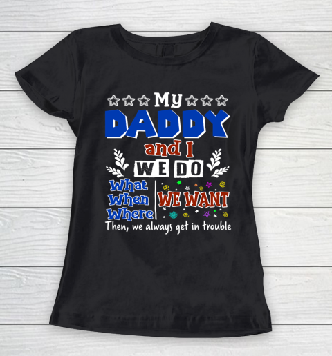 Father's Day Funny Gift Ideas Apparel  My Daddy And I Do What We Want When We Want T Shirt Women's T-Shirt