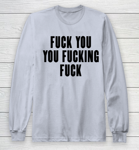 Fuck You You Fucking Fuck Long Sleeve T-Shirt 4