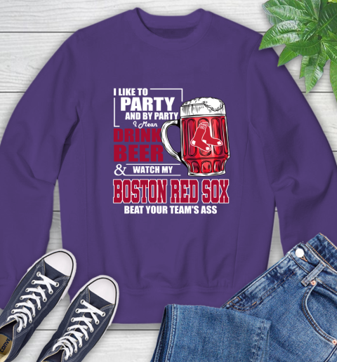 MLB I Like To Party And By Party I Mean Drink Beer And Watch My Boston Red Sox Beat Your Team's Ass Baseball Sweatshirt 4