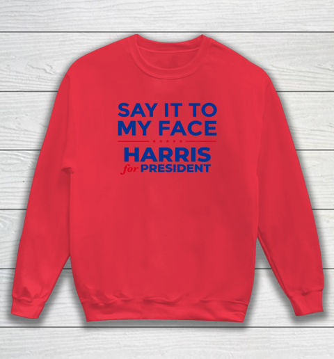 Say It To My Face Shirt Harris For President Sweatshirt 6