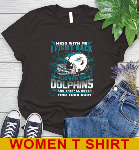 NFL Football Miami Dolphins Mess With Me I Fight Back Mess With My Team And They'll Never Find Your Body Shirt Women's T-Shirt 9