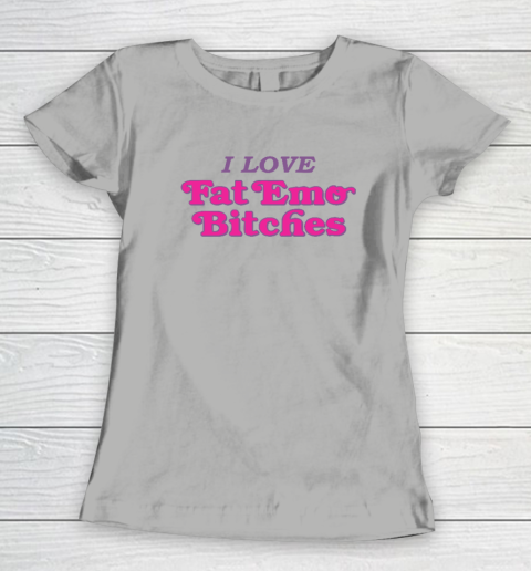 I Love Fat Emo Bitches Women's T-Shirt 7