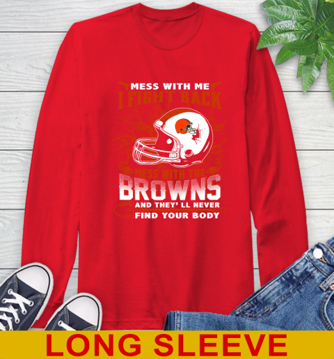 NFL Football Cleveland Browns Mess With Me I Fight Back Mess With My Team And They'll Never Find Your Body Shirt Long Sleeve T-Shirt 12