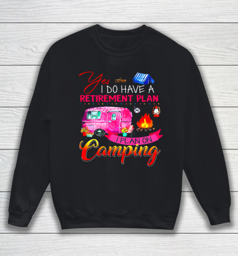 Yes I Do Have A Retirement Plan I Plan On Camping Sweatshirt