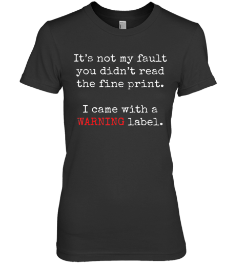 It'S Not My Fault You Didn'T Read The Fine Print I Cam With A Warning Label Premium Women's T-Shirt