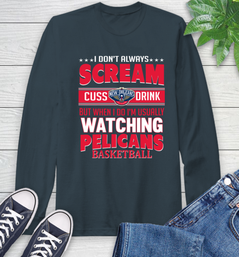 New Orleans Pelicans NBA Basketball I Scream Cuss Drink When I'm Watching My Team Long Sleeve T-Shirt 9