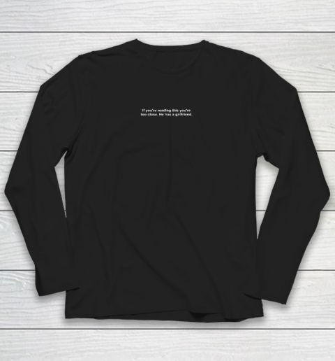 If You're Reading This You're Too Close He Has A Girlfriend Valentine's Day Long Sleeve T-Shirt