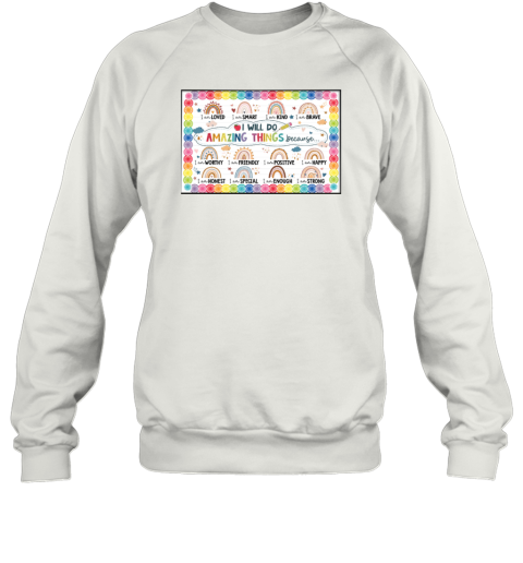 Rainbows I Will Do Amazing Things Because I Am Loved I Am Smart I Am Kind I Am Brave Poster Sweatshirt