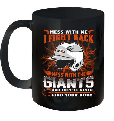 MLB Baseball San Francisco Giants Mess With Me I Fight Back Mess With My Team And They'll Never Find Your Body Shirt Ceramic Mug 11oz