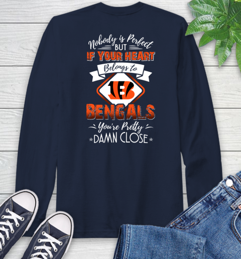 NFL Football Cincinnati Bengals Nobody Is Perfect But If Your Heart Belongs To Bengals You're Pretty Damn Close Shirt Long Sleeve T-Shirt 3